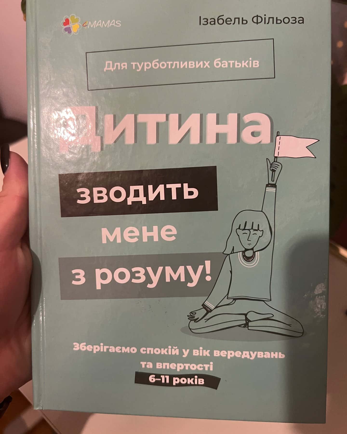 Для турботливих батьків. Дитина зводить мене з розуму! Зберігаємо спокій у вік вередувань та впертості. 6-11 років — Ізабель Фільоза