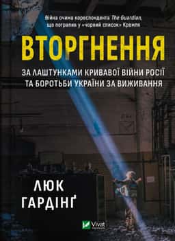 Вторгнення. За лаштунками кривавої війни Росії та боротьба України за виживання — Люк Хардінг