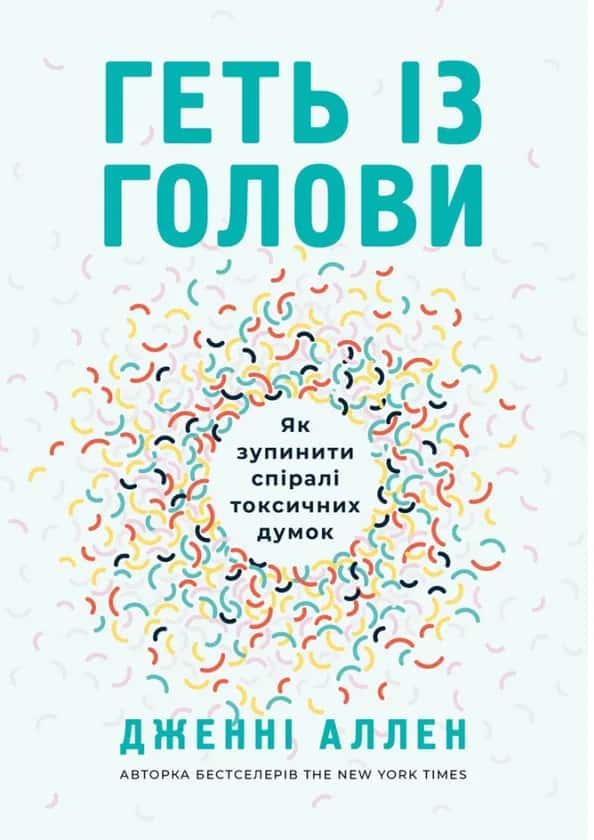 Геть із голови. Як зупинити спіралі токсичних думок — Дженні Аллен