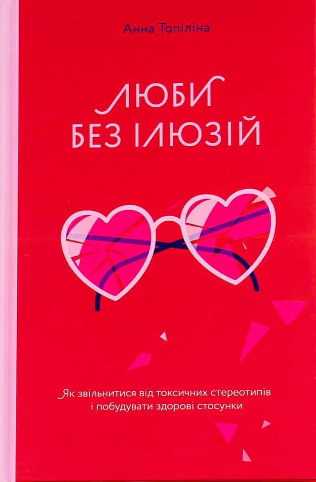 Люби без ілюзій. Як звільнитися від токсичних стереотипів і побудувати здорові стосунки — Анна Топіліна