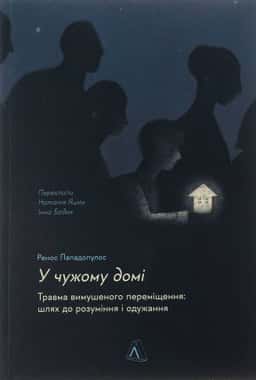 У чужому домі. Травма вимушеного переміщення. Шлях до розуміння і одужання — Ренос Пападопулос