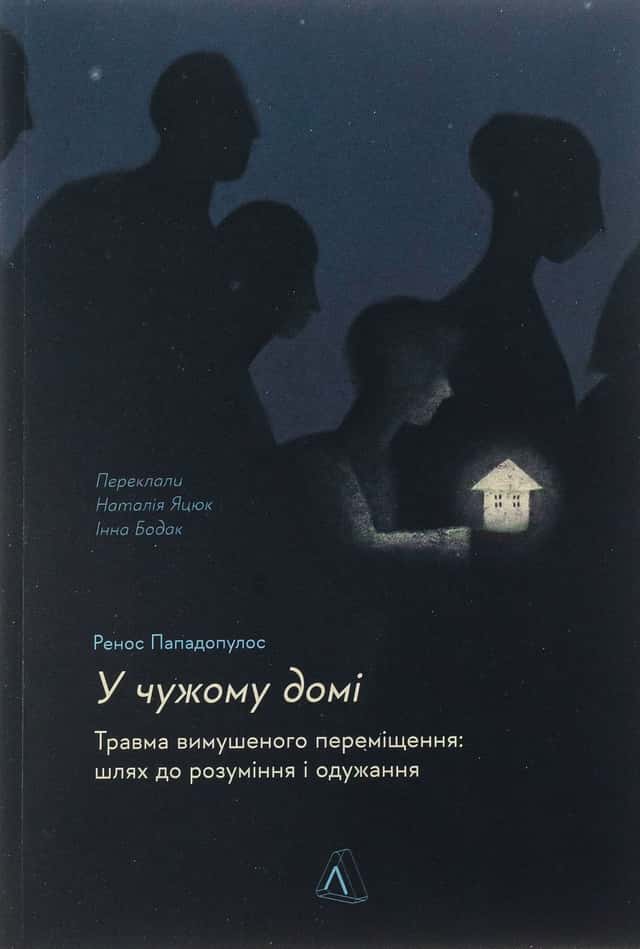 У чужому домі. Травма вимушеного переміщення. Шлях до розуміння і одужання — Ренос Пападопулос