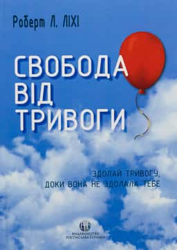 Свобода від тривоги. Здолай тривогу, доки вона не здолала тебе — Роберт Ліхі
