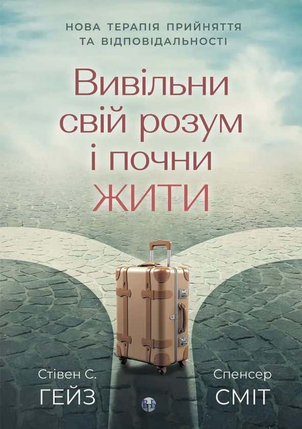 Вивільни свій розум і почни жити. Нова терапія прийняття та відповідальності — Стівен С. Гейз, Спенсер Сміт