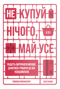 Не купуй нічого, май усе. Радість витрачати менше, ділитися і робити це все усвідомлено — Лісл Кларк, Ребекка Рокефеллер