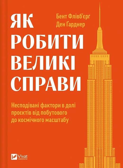 Як робити великі справи. Несподівані фактори в долі проєктів від побутового до космічного масштабу — Бент Флівбьорг, Ден Ґарднер