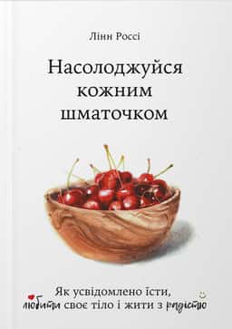 Насолоджуйся кожним шматочком: як усвідомлено їсти, любити своє тіло і жити з радістю — Лінн Россі