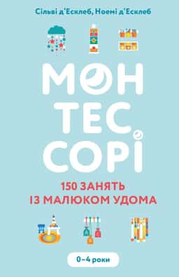Монтессорі. 150 занять із малюком удома. 0-4 роки — Ноемі Д'Есклеб, Сільві Д'Есклеб