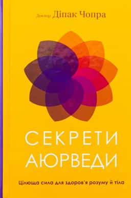 Секрети аюрведи. Цілюща сила для здоров’я розуму й тіла — Діпак Чопра