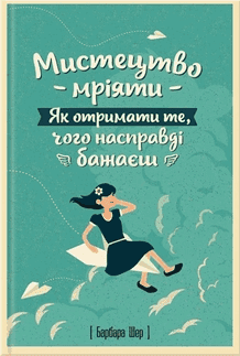 Мистецтво мріяти. Як отримати те, чого насправді бажаєш — Барбара Шер, Енні Готтліб