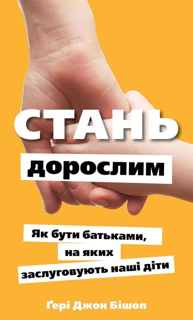Стань дорослим. Як бути батьками, на яких заслуговують наші діти — Ґері Бішоп