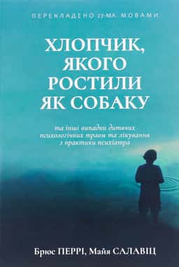 Хлопчик, якого ростили як собаку та інші випадки дитячих психологічних травм — Брюс Перрі, Майа Салавіц