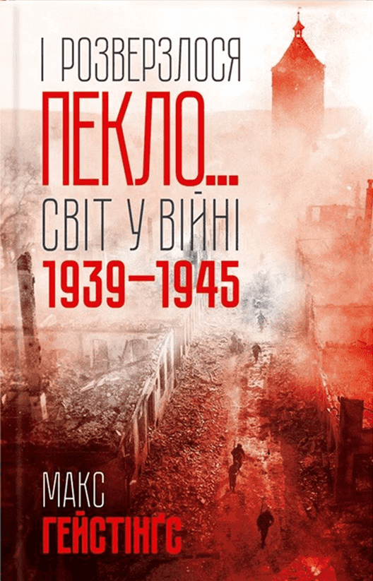 І розверзлося пекло… Світ у війні 1939-1945 років — Макс Гейстінґс