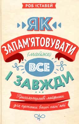 Як запам'ятовувати (майже) все і завжди. Приголомшливі лайфхаки для прокачки вашої пам’яті — Роб Іставей
