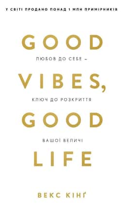 Good Vibes, Good Life. Любов до себе — ключ до розкриття вашої величі — Векс Кінг