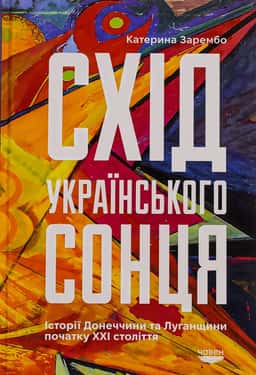 Схід українського сонця. Історії Донеччини та Луганщини початку ХХІ століття — Катерина Зарембо