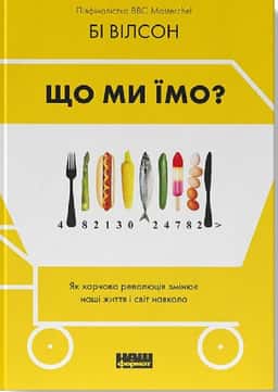 Що ми їмо. Як харчова революція змінює наші життя і світ навколо — Бі Вілсон