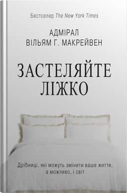 Застеляйте ліжко. Дрібниці, які можуть змінити ваше життя... і, можливо, світ — Вільям Макрейвен