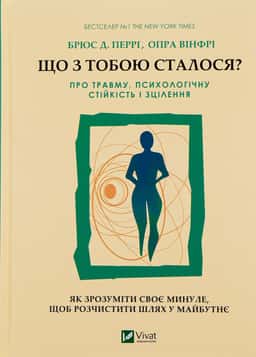 Що з тобою сталося? Про травму, психологічну стійкість і зцілення — Опра Уінфрі, Брюс Д. Перрі