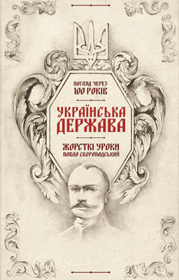 Українська Держава - жорсткі уроки. Павло Скоропадський. Погляд через 100 років — Кирило Галушко