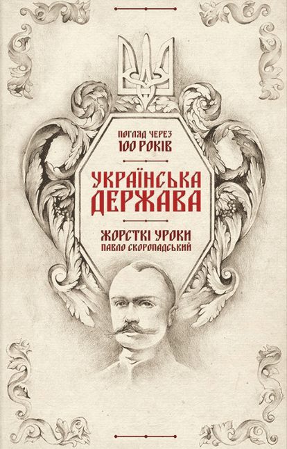 Українська Держава - жорсткі уроки. Павло Скоропадський. Погляд через 100 років — Кирило Галушко