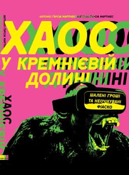 Хаос у Кремнієвій долині. Шалені гроші та неочікувані фіаско — Антоніо Ґарсіа Мартінес
