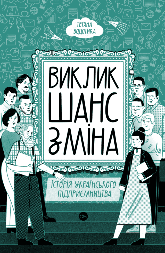 Виклик, шанс, зміна. Історія українського підприємництва — Тетяна Водотика