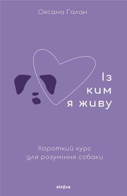 Із ким я живу. Короткий курс для розуміння собаки — Оксана Галан