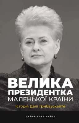 Велика президентка маленької країни. Історія Далі Грибаускайте — Дайва Ульбінайте