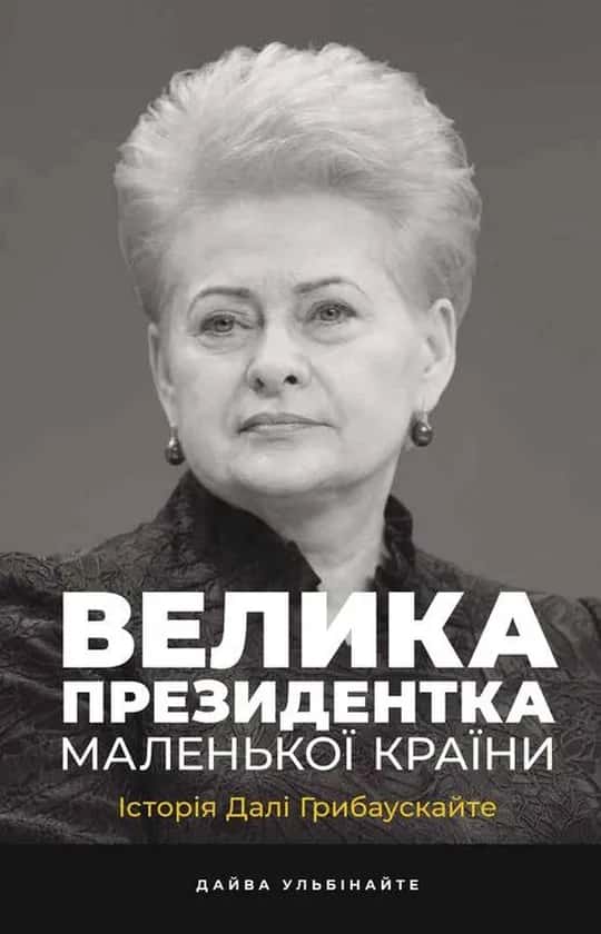 Велика президентка маленької країни. Історія Далі Грибаускайте — Дайва Ульбінайте