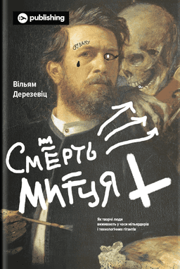 Смерть митця. Як творчі люди виживають у часи мільярдерів і технологічних гігантів — Вільям Дерезевіц
