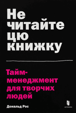 Не читайте цю книжку. Тайм-менеджмент для творчих людей — Дональд Рос