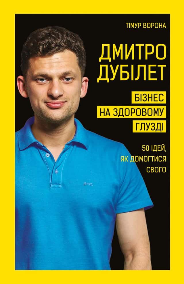 Дмитро Дубілет. Бізнес на здоровому глузді. 50 ідей, як домогтися свого — Тімур Ворона