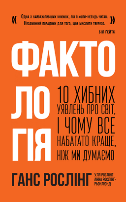 Фактологія. 10 хибних уявлень про світ, і чому все набагато краще, ніж ми думаємо — Ганс Рослінг, Анна Рослінг-Рьоннлунд, Ола Рослінг