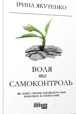 Воля та самоконтроль. Як гени і мозок заважають нам боротися зі спокусами — Ірина Якутенко