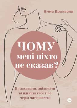 Чому мені ніхто не сказав? Як захищати, зцілювати та плекати своє тіло через материнство — Емма Броквелл