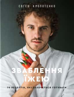 Зваблення їжею. 70 рецептів, які захочеться готувати — Євген Клопотенко