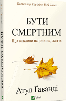 Бути смертним. Що важливо наприкінці життя — Атул Ґаванді