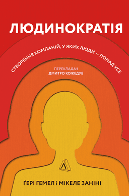 Людинократія. Створення компаній, у яких люди — понад усе — Гері Хемел, Мікеле Заніні