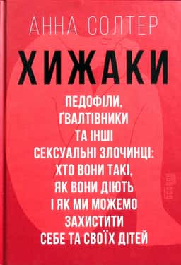 Хижаки. Педофіли, ґвалтівники та інші сексуальні злочинці: хто вони такі, як вони діють і як ми можемо захистити себе та своїх дітей — Анна Солтер