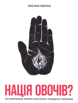 Нація овочів? Як інформація змінює мислення і поведінку українців — Оксана Мороз