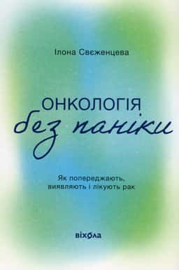 Онкологія без паніки. Як попереджають, виявляють і лікують рак — Ілона Свєженцева