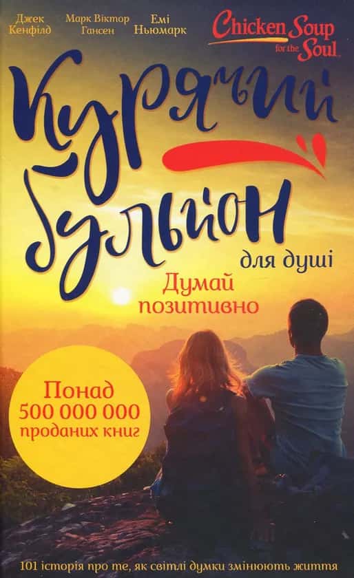 Курячий бульйон для душі. Думай позитивно. 101 історія, що мотивує — Джек Кенфілд, Емі Ньюмарк, Марк Віктор Гансен