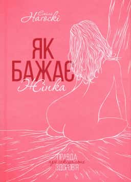 Як бажає жінка. Правда про сексуальне здоров'я — Емілі Нагоскі