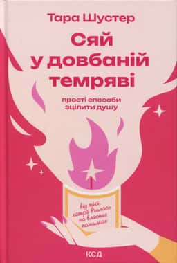 Сяй у довбаній темряві. Прості способи зцілити душу — Тара Шустер