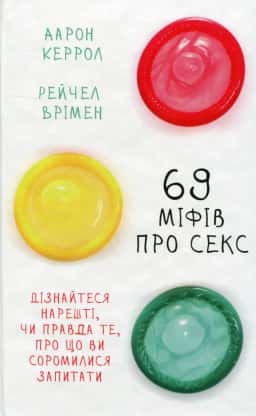 69 міфів про секс. Дізнайтеся нарешті, чи правда те, про що ви соромилися запитати — Аарон Керрол, Рейчел Врімен