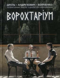 Ворохтаріум. Літературний тріалог з діалогом і монологами — Олександр Бойченко, Орест Друль, Юрій Андрухович