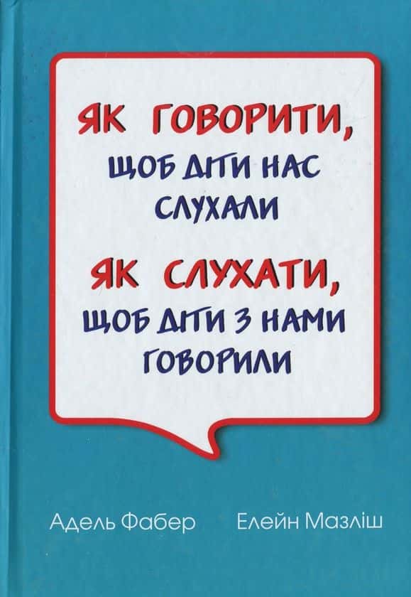 Як говорити, щоб діти нас слухали. Як слухати, щоб діти з нами говорили — Адель Фабер, Елейн Мазліш
