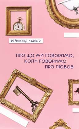 Про що ми говоримо, коли говоримо про любов — Реймонд Карвер