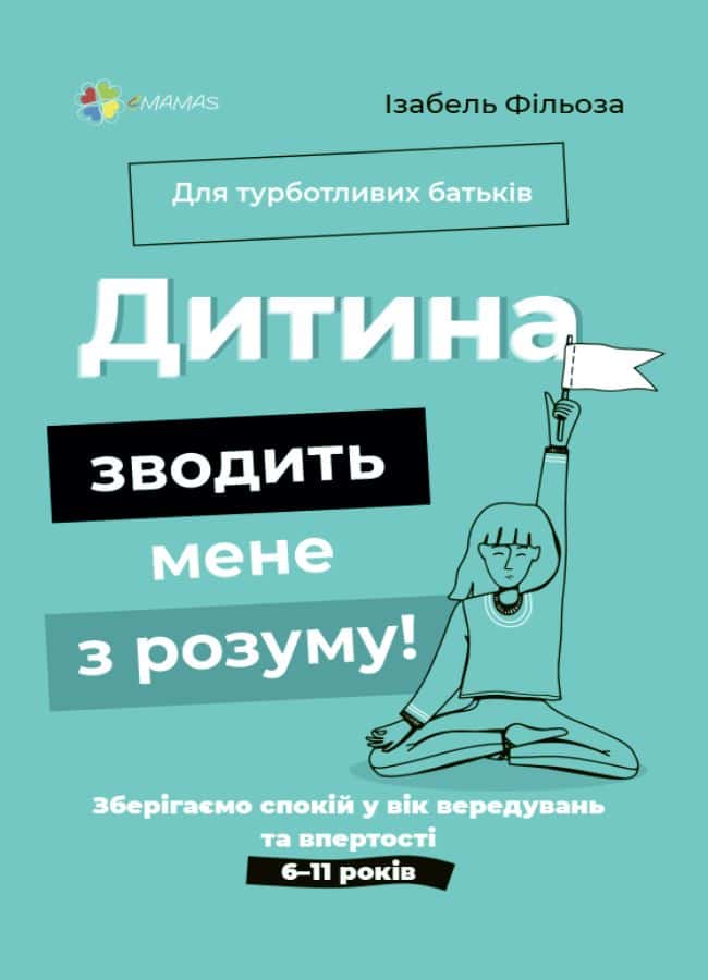 Обкладинка книги «Для турботливих батьків. Дитина зводить мене з розуму! Зберігаємо спокій у вік вередувань та впертості. 6-11 років» — Ізабель Фільоза